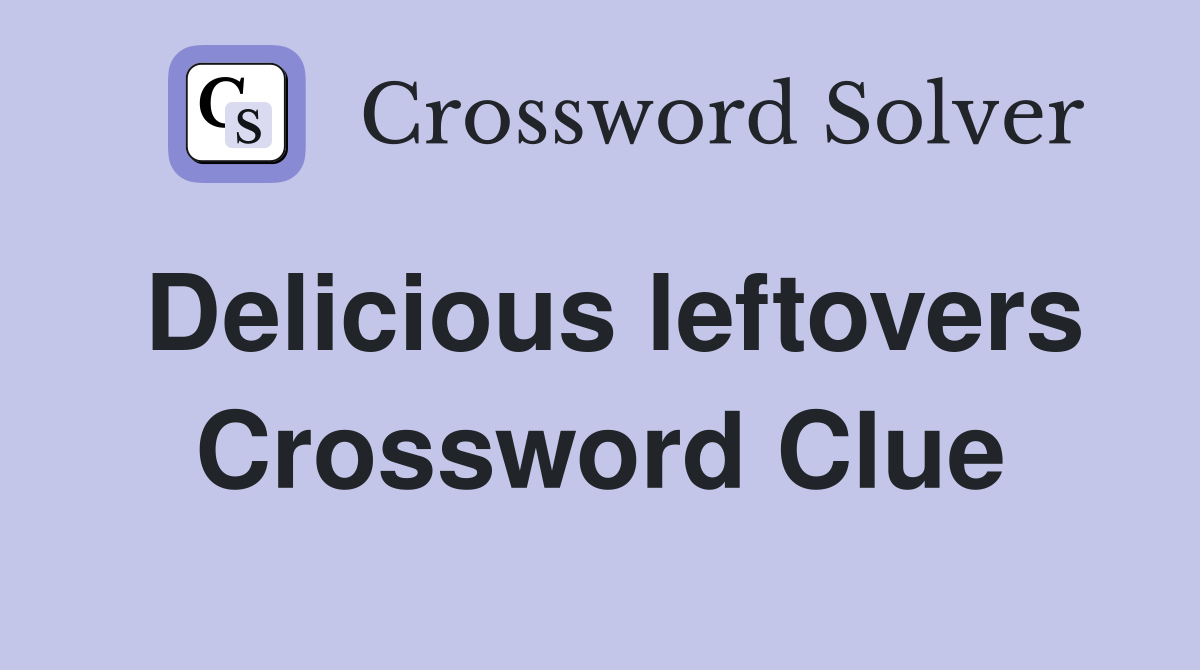 Delicious leftovers Crossword Clue Answers Crossword Solver